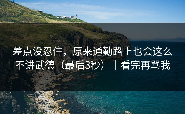 差点没忍住,原来通勤路上也会这么不讲武德(最后3秒)|看完再骂我