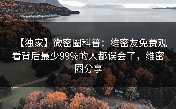 【独家】微密圈科普：维密友免费观看背后最少99%的人都误会了，维密圈分享